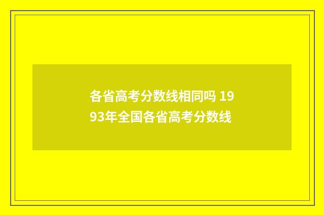 各省高考分数线相同吗 1993年全国各省高考分数线