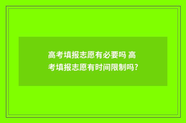 高考填报志愿有必要吗 高考填报志愿有时间限制吗?