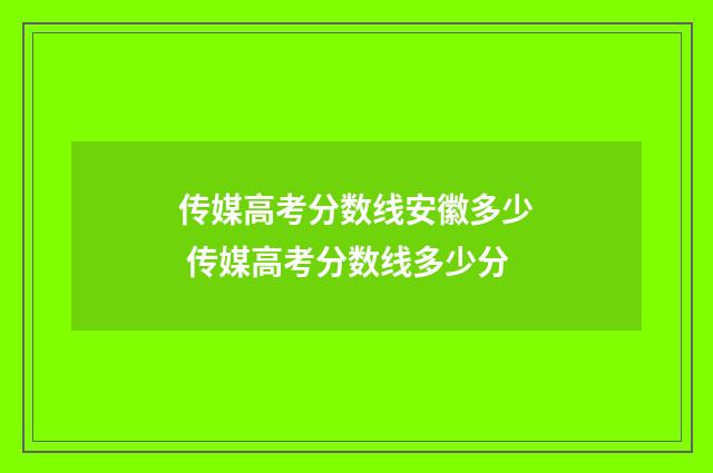 传媒高考分数线安徽多少 传媒高考分数线多少分