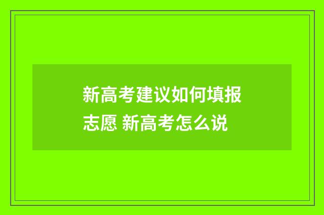 新高考建议如何填报志愿 新高考怎么说