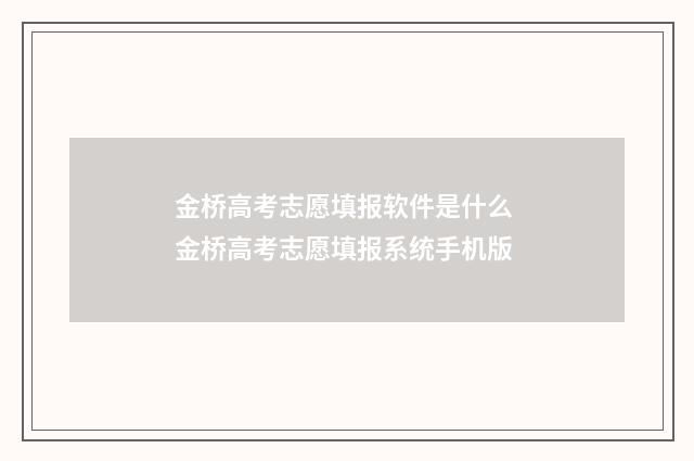 金桥高考志愿填报软件是什么 金桥高考志愿填报系统手机版