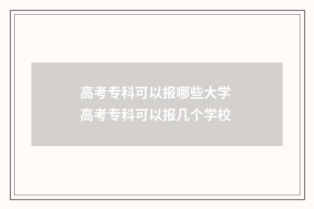 高考专科可以报哪些大学 高考专科可以报几个学校