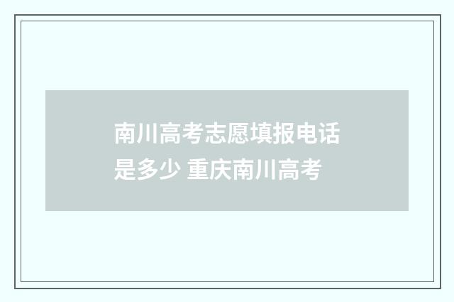 南川高考志愿填报电话是多少 重庆南川高考