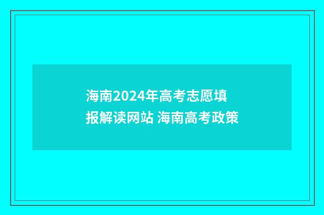 海南2024年高考志愿填报解读网站 海南高考政策