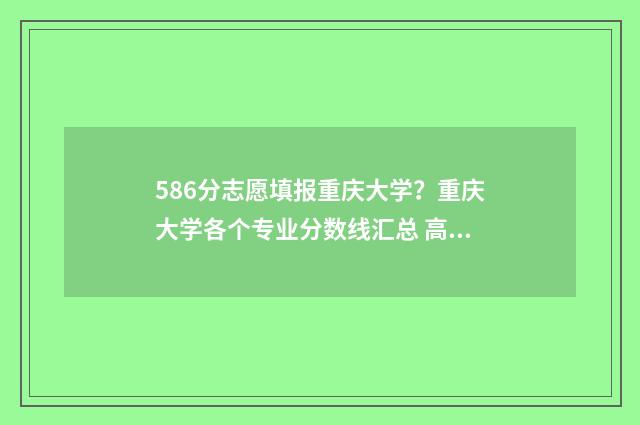 586分志愿填报重庆大学？重庆大学各个专业分数线汇总 高考586分能上211吗
