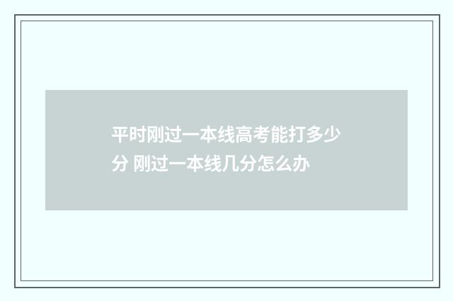 平时刚过一本线高考能打多少分 刚过一本线几分怎么办
