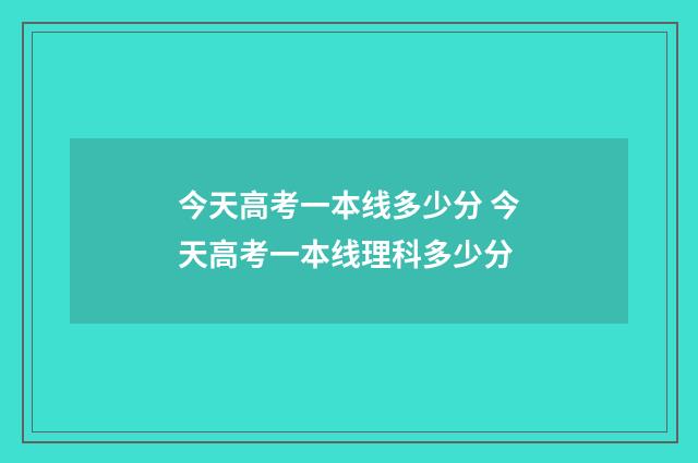 今天高考一本线多少分 今天高考一本线理科多少分