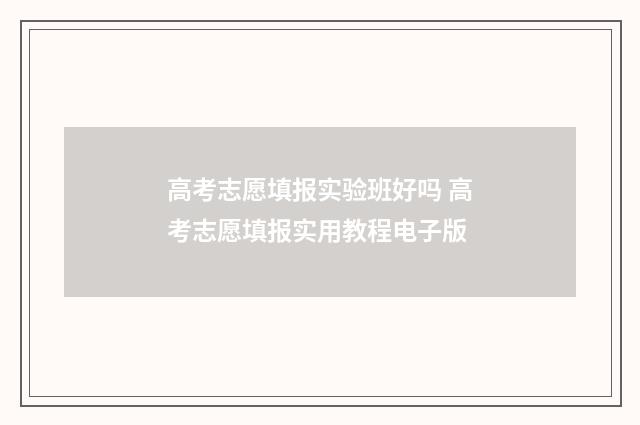 高考志愿填报实验班好吗 高考志愿填报实用教程电子版
