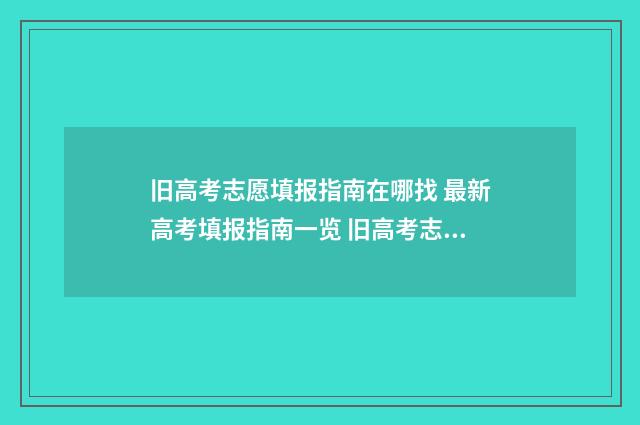 旧高考志愿填报指南在哪找 最新高考填报指南一览 旧高考志愿填报和新高考的区别