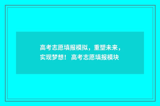 高考志愿填报模拟，重塑未来，实现梦想！ 高考志愿填报模块