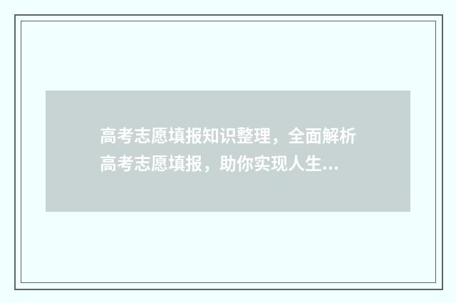 高考志愿填报知识整理，全面解析高考志愿填报，助你实现人生梦想！ 高考志愿填报知识点 新闻