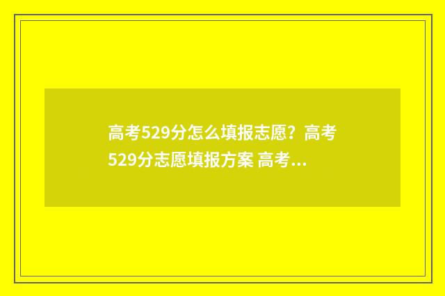 高考529分怎么填报志愿？高考529分志愿填报方案 高考529分什么水平