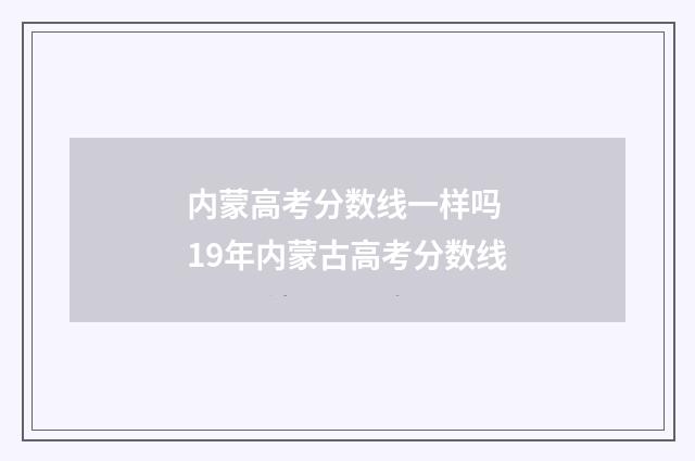 内蒙高考分数线一样吗 19年内蒙古高考分数线