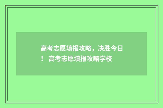 高考志愿填报攻略，决胜今日！ 高考志愿填报攻略学校