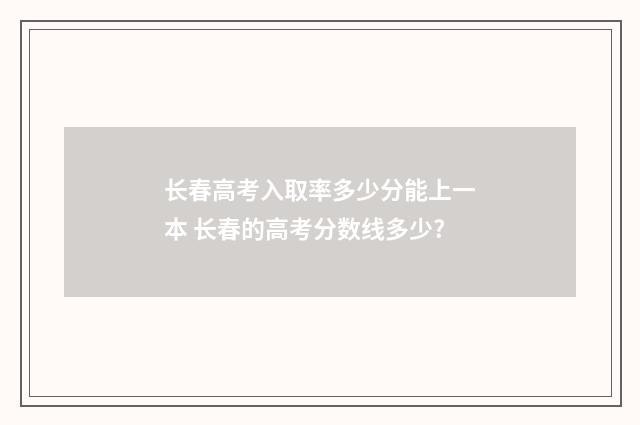 长春高考入取率多少分能上一本 长春的高考分数线多少?