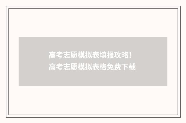 高考志愿模拟表填报攻略！ 高考志愿模拟表格免费下载