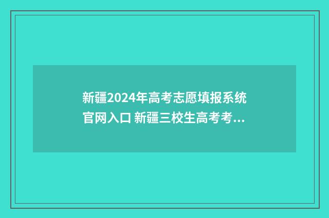 新疆2024年高考志愿填报系统官网入口 新疆三校生高考考哪几门