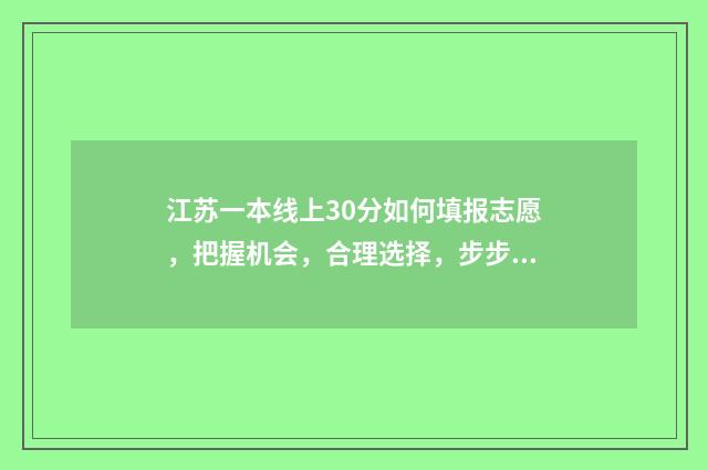 江苏一本线上30分如何填报志愿，把握机会，合理选择，步步为赢 江苏一本线上30分能上哪些大学