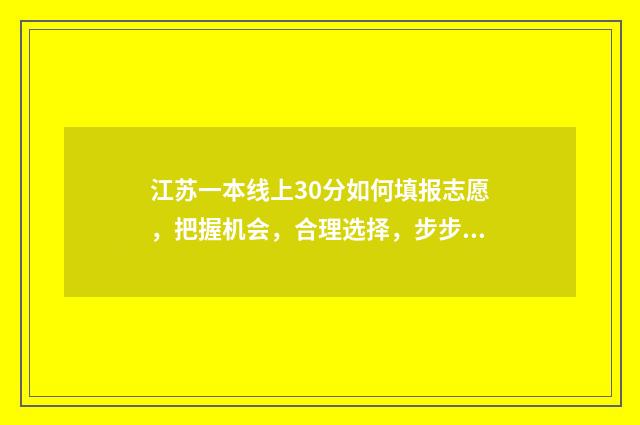 江苏一本线上30分如何填报志愿，把握机会，合理选择，步步为赢 江苏一本线上30分能上哪些大学