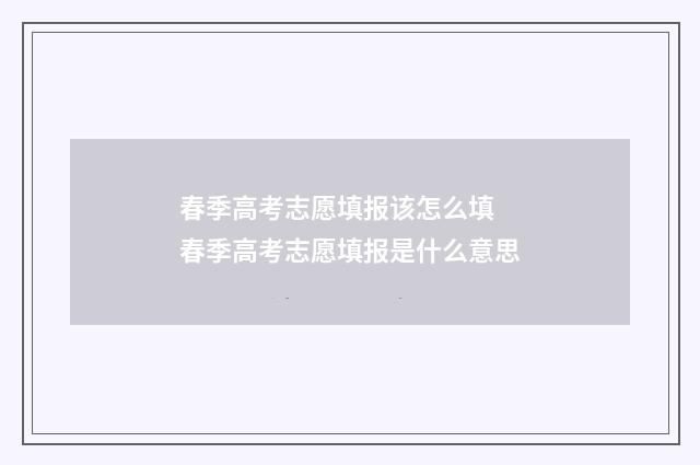 春季高考志愿填报该怎么填 春季高考志愿填报是什么意思