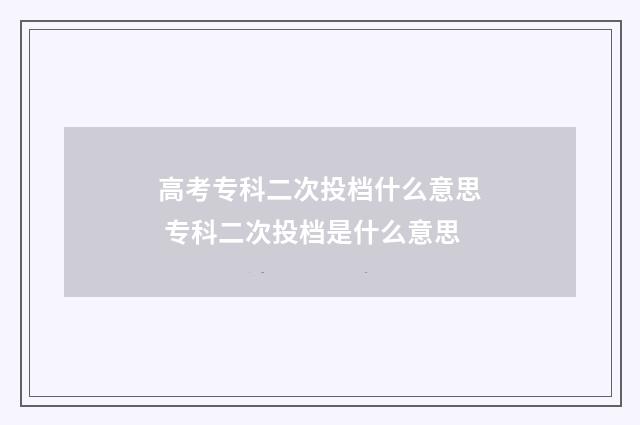 高考专科二次投档什么意思 专科二次投档是什么意思