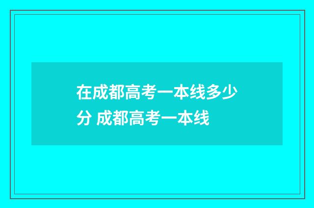 在成都高考一本线多少分 成都高考一本线