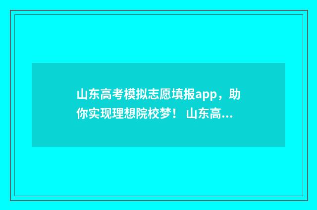 山东高考模拟志愿填报app，助你实现理想院校梦！ 山东高考模拟志愿填报流程