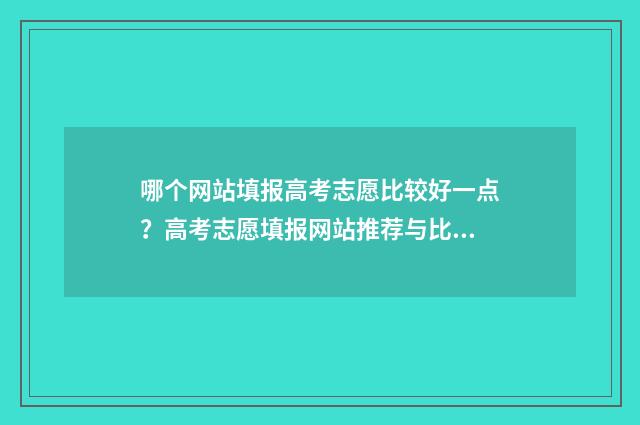 哪个网站填报高考志愿比较好一点？高考志愿填报网站推荐与比较 哪个网站填报高考报名表