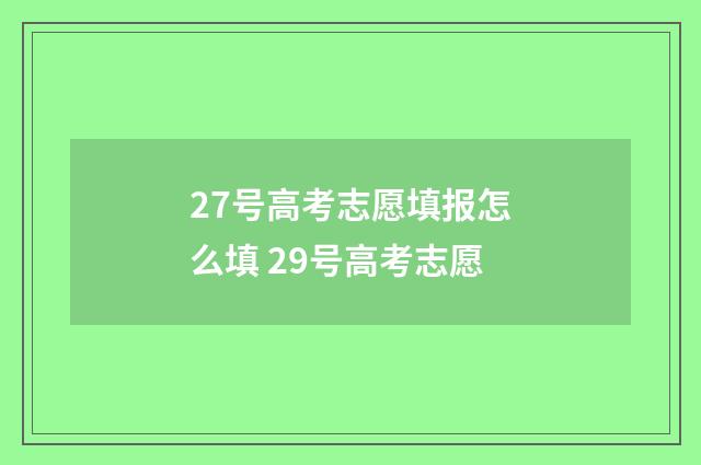 27号高考志愿填报怎么填 29号高考志愿