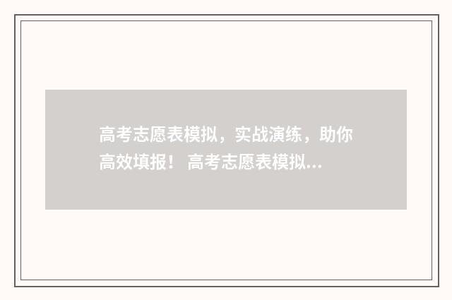 高考志愿表模拟，实战演练，助你高效填报！ 高考志愿表模拟填报