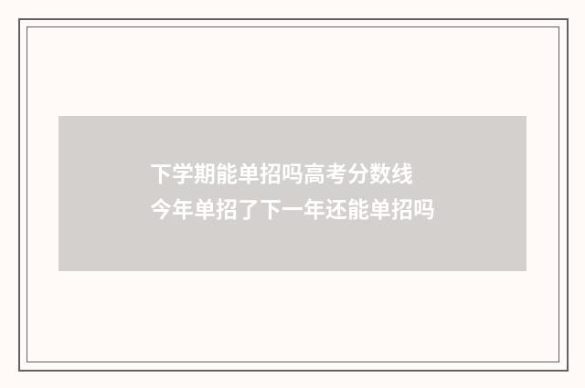 下学期能单招吗高考分数线 今年单招了下一年还能单招吗