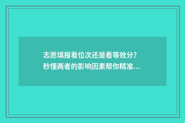 志愿填报看位次还是看等效分？ 秒懂两者的影响因素帮你精准选校 志愿填报位次梯度多少合适