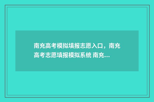南充高考模拟填报志愿入口，南充高考志愿填报模拟系统 南充高考试卷