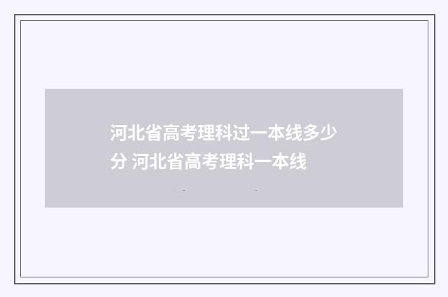 河北省高考理科过一本线多少分 河北省高考理科一本线