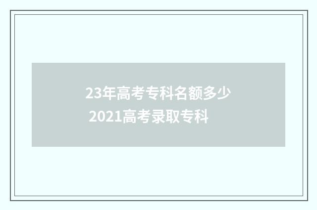 23年高考专科名额多少 2021高考录取专科