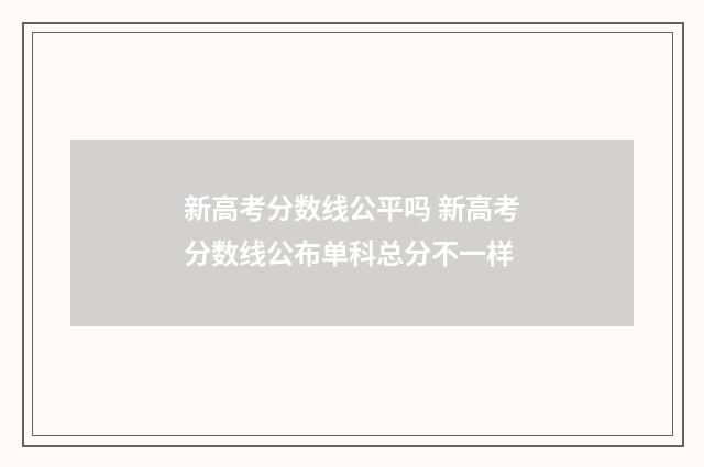 新高考分数线公平吗 新高考分数线公布单科总分不一样