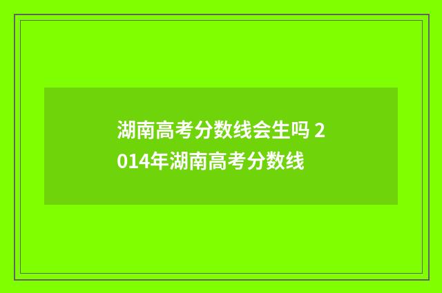 湖南高考分数线会生吗 2014年湖南高考分数线