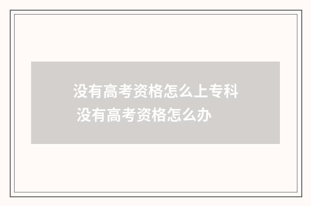 没有高考资格怎么上专科 没有高考资格怎么办