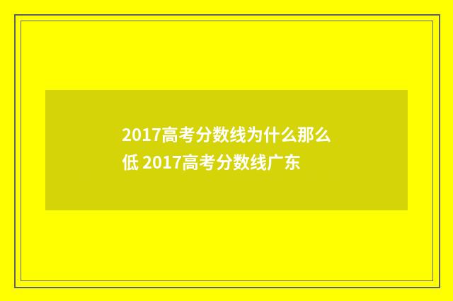 2017高考分数线为什么那么低 2017高考分数线广东
