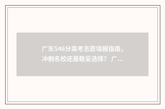 广东546分高考志愿填报指南，冲刺名校还是稳妥选择？ 广东高考569分
