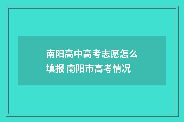 南阳高中高考志愿怎么填报 南阳市高考情况