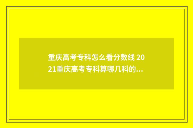 重庆高考专科怎么看分数线 2021重庆高考专科算哪几科的分