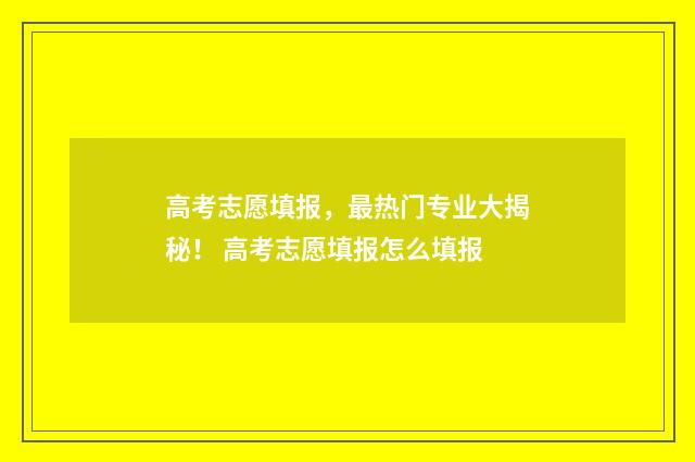高考志愿填报，最热门专业大揭秘！ 高考志愿填报怎么填报