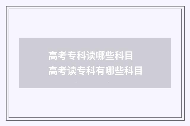 高考专科读哪些科目 高考读专科有哪些科目