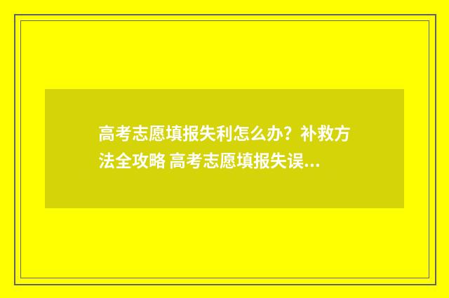 高考志愿填报失利怎么办？补救方法全攻略 高考志愿填报失误如何弥补