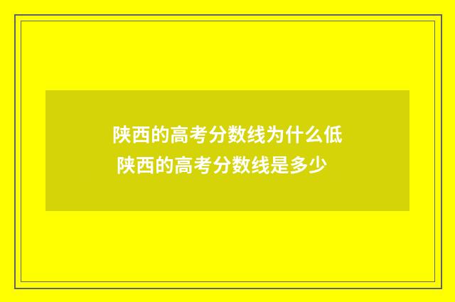 陕西的高考分数线为什么低 陕西的高考分数线是多少
