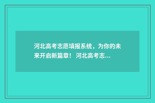 河北高考志愿填报系统，为你的未来开启新篇章！ 河北高考志愿填报辅助系统