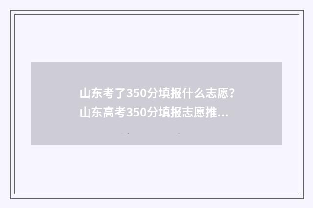 山东考了350分填报什么志愿？山东高考350分填报志愿推荐指南 山东高考350分能上什么