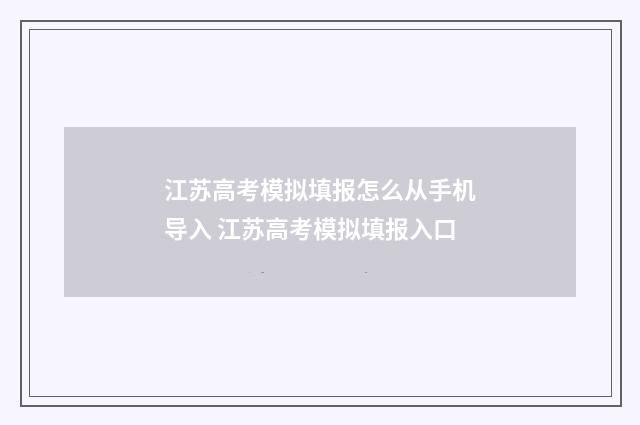 江苏高考模拟填报怎么从手机导入 江苏高考模拟填报入口