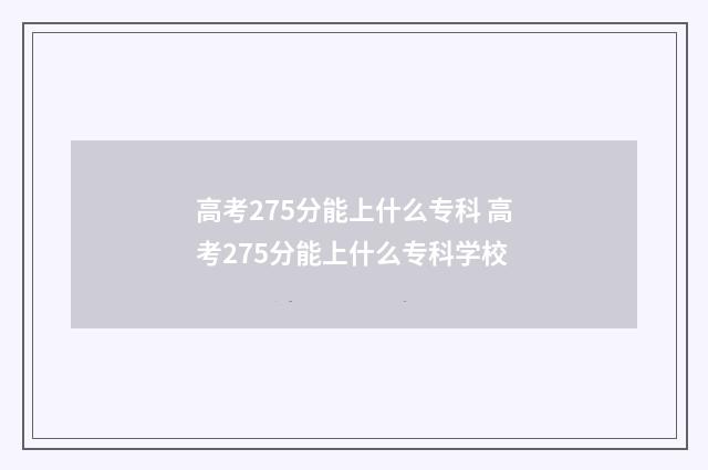 高考275分能上什么专科 高考275分能上什么专科学校